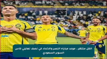 الكل منتظر.. موعد مباراة النصر والاتحاد في نصف نهائي كأس السوبر السعودي